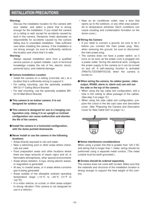 Page 10-10-
INSTALLATION PRECAUTIONS
Warning:
Discuss the installation location for the camera with
your retailer, and select a place that is strong
enough for the installation. If you install the camera
on a ceiling or wall, except for accidents caused by
fault in the camera, Panasonic holds absolutely no
responsibility for accidents caused by the camera
falling due to unsuitable installation. Take sufficient
care when installing the camera. If the installation is
not strong enough, be sure to sufficiently...