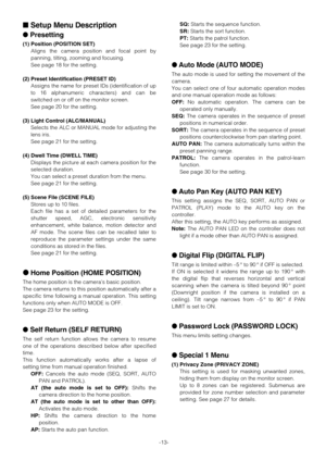 Page 13-13-
Setup Menu Description
Presetting
(1) Position (POSITION SET)
Aligns the camera position and focal point by
panning, tilting, zooming and focusing.
See page 18 for the setting.
(2) Preset Identification (PRESET ID)
Assigns the name for preset IDs (identification of up
to 16 alphanumeric characters) and can be
switched on or off on the monitor screen.
See page 20 for the setting.
(3) Light Control (ALC/MANUAL)
Selects the ALC or MANUAL mode for adjusting the
lens iris.
See page 21 for the setting....