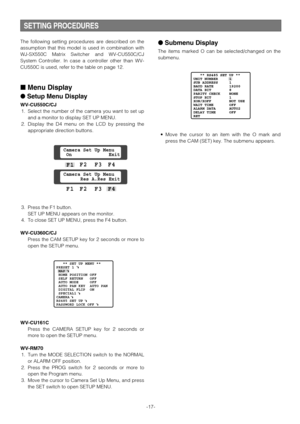 Page 17SETTING PROCEDURES
The following setting procedures are described on the
assumption that this model is used in combination with
WJ-SX550C Matrix Switcher and WV-CU550C/CJ
System Controller. In case a controller other than WV-
CU550C is used, refer to the table on page 12.
Menu Display
Setup Menu Display
WV-CU550C/CJ
1. Select the number of the camera you want to set up
and a monitor to display SET UP MENU.
2. Display the D4 menu on the LCD by pressing the
appropriate direction buttons.
3. Press the F1...