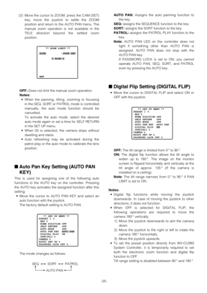 Page 25-25- (2) Move the cursor to ZOOM, press the CAM (SET)
key, move the joystick to settle the ZOOM
position and return to the AUTO PAN menu. The
manual zoom operation is not available in the
TELE direction beyond the settled zoom
position.
OFF:Does not limit the manual zoom operation.
Notes:
•When the panning, tilting, zooming or focusing
in the SEQ, SORT or PATROL mode is controlled
manually, the auto mode function should be
cancelled.
To activate the auto mode, select the desired
auto mode again or set a...