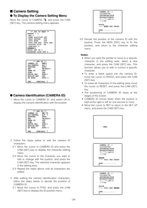 Page 34-34-
Camera Setting
To Display the Camera Setting Menu
Move the cursor to CAMERA O, and press the CAM
(SET) key. The camera setting menu appears.
Camera Identification (CAMERA ID)
1. Move the cursor to CAMERA ID, and select ON to
display the camera identification with the joystick.
2. Follow the steps below to edit the camera ID
characters.
2-1 Move the cursor to CAMERA ID and press the
CAM (SET) key to display the character editing
menu.
2-2 Move the cursor to the character you want to
edit or change...