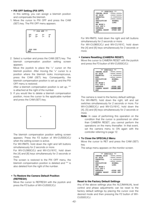 Page 42-42-
•PIX OFF Setting (PIX OFF)
In this setting, you can assign a blemish position
and compensate the blemish.
1. Move the cursor to PIX OFF and press the CAM
(SET) key. The PIX OFF menu appears.
2. Select a number and press the CAM (SET) key. The
blemish compensation position setting screen
appears.
Move the joystick to place the + cursor on the
blemish position. After moving the + cursor to a
position where the blemish looks inconspicuous,
press the CAM (SET) key. Consequently, the
blemish compensation...