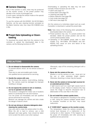 Page 7-7-
Camera Cleaning
Even if this function is used, noise may be produced
on the monitor screen, or the preset position may
deviate in the course of prolonged use.
In such cases, activate the refresh mode on the special
2 menu. (See page 42.)
To use this camera with WJ-SX550C, WJ-SX150 Matrix
Switcher, set the auto cleaning function activated on
the Matrix Switcher side, then clean WV-CS854B once
a day.
Preset Data Uploading or Down-
loading
To download the preset data from the camera to the
controller...