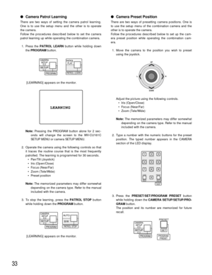 Page 3333
Camera Patrol Learning
There are two ways of setting the camera patrol learning.
One is to use the setup menu and the other is to operate
the camera.
Follow the procedures described below to set the camera
patrol learning up while operating the combination camera.
1. Press the PATROL LEARNbutton while holding down
the PROGRAMbutton. 
[LEARNING] appears on the monitor.
Note:Pressing the PROGRAM button alone for 2 sec-
onds will change the screen to the WV-CU161C
SETUP MENU or camera SETUP MENU.
2....