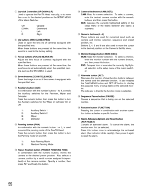 Page 5355
uJoystick Controller (UP/DOWN/L/R)
Used to operate the Pan/Tilt Head manually, or to move
the cursor to the desired position on the SETUP MENU
of the Matrix Switcher.
UP: Upward
DOWN: Downward
L: Left
R: Right
iIris buttons (IRIS CLOSE/OPEN)
Close or open the lens iris of cameras equipped with
the specified lens.
When these buttons are pressed at the same time, the
lens iris is reset to the factory setting.
oFocus buttons (FOCUS NEAR/FAR)
Adjust the lens focus of cameras equipped with the
specified...