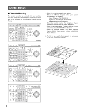 Page 77
INSTALLATIONS
Template Mounting
The system controller is provided with four templates
including one for PS
•Data system that is placed (not taped
yet) on the surface of the controller when shipped from the
factory.1. Select the correct template for your system.
• Select the PS
•Data template when your system
includes any of the following:
Video Multiplexer (WJ-FS309/316)
Digital Disk Recorder (WJ-HD100/500A)
Data Multiplex Unit (WJ-MP204C)
• Select the template marked “For Multiplexer” if your
system...