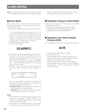 Page 1414
MENU or WJ-SX150A Administrator Console. (Refer to
the operating instructions of matrix switcher.)
■Operation during an Alarm Mode
While an alarm mode is active, the following are available
from the system controller:
•Operating the camera with the alarm input (ACK)
•Resetting the alarm (ALM RESET/ALM ALL RESET)
•Suspending the alarm (ALM SUSPENDED)
■Operation of an Alarm-related
Camera (ACK)
You can operate the camera with the alarm input as follows:
1. Select a monitor which displays ALARM.
2. Press...