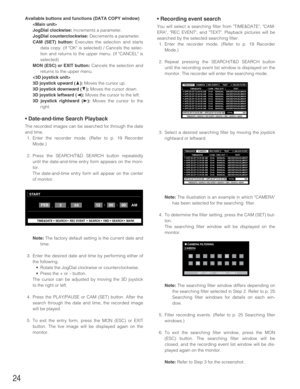 Page 2424
• Recording event search
You will select a searching filter from TIME&DATE, CAM-
ERA, REC EVENT, and TEXT. Playback pictures will be
searched by the selected searching filter. 
1. Enter the recorder mode. (Refer to p. 19 Recorder
Mode.)
2. Repeat pressing the SEARCH/T&D SEARCH button
until the recording event list window is displayed on the
monitor. The recorder will enter the searching mode.
3. Select a desired searching filter by moving the joystick
rightward or leftward.
Note: The illustration is...