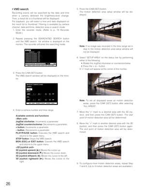 Page 2626
• VMD search
Recording events will be searched by the date and time
when a camera detected the brightness-level change.
Then, a result list or a thumbnail will be displayed.
For playback, you will select a time and date displayed on
the result list or thumbnail. Filtering is available by camera
channel, date-and-time, detection area or search mode.
1. Enter the recorder mode. (Refer to p. 19 Recorder
Mode.)
2. Repeat pressing the SEARCH/T&D SEARCH button
until the VMD search  list window is displayed...