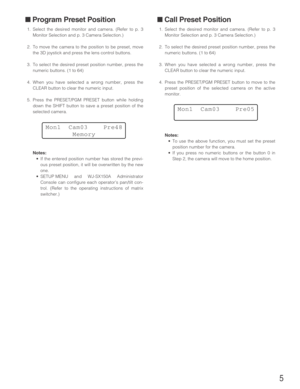 Page 55
■ Program Preset Position
1. Select the desired monitor and camera. (Refer to p. 3
Monitor Selection and p. 3 Camera Selection.)
2. To move the camera to the position to be preset, move
the 3D joystick and press the lens control buttons.
3. To select the desired preset position number, press the
numeric buttons. (1 to 64)
4. When you have selected a wrong number, press the
CLEAR button to clear the numeric input.
5. Press the PRESET/PGM PRESET button while holding
down the SHIFT button to save a preset...