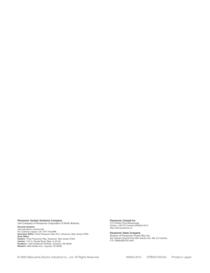 Page 48Panasonic Canada Inc.5770 Ambler Drive,Mississauga, 
Ontario, L4W 2T3 Canada (905)624-5010
http://www.panasonic.ca
Panasonic Sales CompanyDivision of Panasonic Puerto Rico Inc.San Gabriel Industrial Park 65th Infantry Ave. KM. 9.5 Carolina
P.R. 00985(809)750-4300
Panasonic System Solutions Company, Unit Company of Panasonic Corporation of North AmericaSecurity Systems www.panasonic.com/security
For customer support, call 1.877.733.3689
Executive Office: Three Panasonic Way 2H-2, Secaucus, New Jersey...