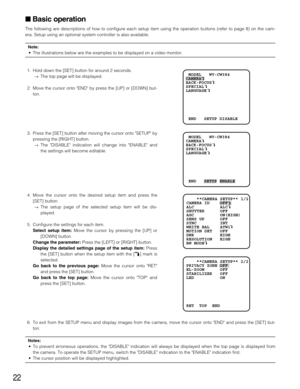 Page 2222
Basic operation
The following are descriptions of how to configure each setup item using the operation buttons (refer to page 8) on the cam-
era. Setup using an optional system controller is also available.
Note: 
• The illustrations below are the examples to be displayed on a video monitor.
1. Hold down the [SET] button for around 2 seconds.
→The top page will be displayed.
2. Move the cursor onto END by press the [UP] or [DOWN] but-
ton. MODEL   WV-CW384
CAMERA   
BACK-FOCUS   
SPECIAL
LANGUAGE...