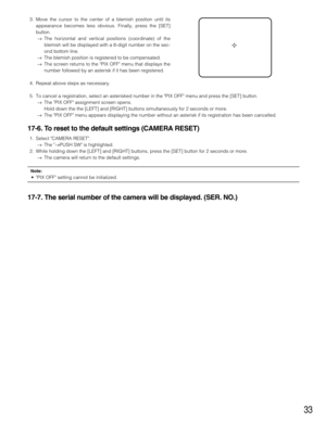 Page 3333
3. Move the cursor to the center of a blemish position until its
appearance becomes less obvious. Finally, press the [SET]
button.
→The horizontal and vertical positions (coordinate) of the
blemish will be displayed with a 6-digit number on the sec-
ond bottom line.
→The blemish position is registered to be compensated. 
→The screen returns to the PIX OFF menu that displays the
number followed by an asterisk if it has been registered.
4. Repeat above steps as necessary.
5. To cancel a registration,...