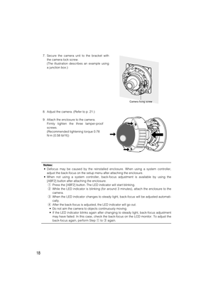 Page 1818
7. Secure the camera unit to the bracket with
the camera lock screw.
(The illustration describes an example using
a junction box.)
Camera fixing screw
8. Adjust the camera. (Refer to p. 21.)
9. Attach the enclosure to the camera.
Firmly tighten the three tamper-proof
screws.
(Recommended tightening torque 0.78
N·m {0.58 lbf·ft})
Notes:
• Defocus may be caused by the reinstalled enclosure. When using a system controller,
adjust the back-focus on the setup menu after attaching the enclosure.
• When not...