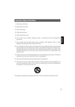 Page 33
Important Safety Instructions
1) Read these instructions.
2) Keep these instructions.
3) Heed all warnings.
4) Follow all instructions.
5) Clean only with dry cloth.
6) Do not block any ventilation openings. Install in accordance with the manufacturers
instructions.
7) Do not install near any heat sources such as radiators, heat registers, stoves, or other
apparatus (including amplifiers) that produce heat.
8) Do not defeat the safety purpose of the polarized or grounding-type plug. A polarized plug...