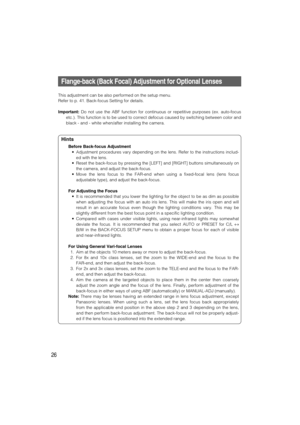 Page 2626
Flange-back (Back Focal) Adjustment for Optional Lenses
This adjustment can be also performed on the setup menu.
Refer to p. 41. Back-focus Setting for details.
Important:Do not use the ABF function for continuous or repetitive purposes (ex. auto-focus
etc.). This function is to be used to correct defocus caused by switching between color and
black - and - white when/after installing the camera.
Hints
Before Back-focus Adjustment
• Adjustment procedures vary depending on the lens. Refer to the...