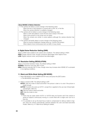 Page 3838
About MODE2 of Motion Detection
•The camera will detect a scene change in the following cases.
When the lens is fully sprayed or covered with a cloth, lid, or the like
When the camera direction is suddenly changed
•The camera will not detect a scene change in the following cases.
When a cloth with patterns covers the lens and it sways in the wind
When some portions in the screen are not veiled
When the screens are similar in scene patterns although the camera direction has
changed
•The camera will...