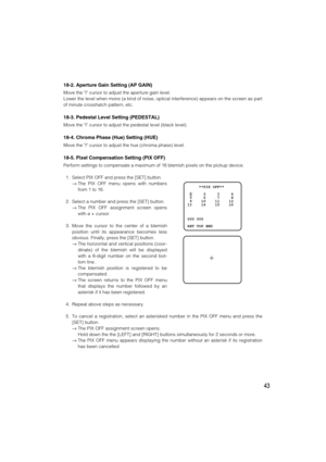 Page 4343
18-2. Aperture Gain Setting (AP GAIN)
Move the I cursor to adjust the aperture gain level.
Lower the level when moire (a kind of noise, optical interference) appears on the screen as part
of minute crosshatch pattern, etc.
18-3. Pedestal Level Setting (PEDESTAL)
Move the I cursor to adjust the pedestal level (black level).
18-4. Chroma Phase (Hue) Setting (HUE)
Move the I cursor to adjust the hue (chroma phase) level.
18-5. Pixel Compensation Setting (PIX OFF)
Perform settings to compensate a maximum...