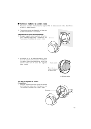 Page 6363
Comment installer la caméra vidéo
1. Raccorder le cordon d’alimentation et la prise BNC du câble de sortie vidéo. (Se référer à
la page 70 Branchements.)
2. Fixer solidement la caméra vidéo à laide des
quatre vis de fixation daccessoire.

3. Engager la partie saillante placée à larrière
de la caméra vidéo dans léchancrure de
laccessoire dinstallation de caméra vidéo.
Partie saillante
Vis de fixation arrière Trou de vis de 
fixation dinstallation 
de caméra vidéo
4. Accrocher les vis de fixation...