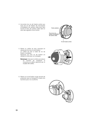 Page 6464
5. Retirer le coffret du bloc principal en
desserrant les trois vis de fixation.
Le coffret est fixé à laide de vis de
fixation inviolables.
Desserrer les trois vis de fixation en
utilisant le foret pour vis inviolable.
Remarque:Exécuter la même procédure
au moment de remplacer le
couvercle en dôme optionnel par le
modèle WV-CW4C. 4. Accrocher les vis de fixation arrière aux
trous de vis de fixation de laccessoire
dinstallation de caméra vidéo puis faire
tourner le bloc de caméra vidéo dans le
sens...