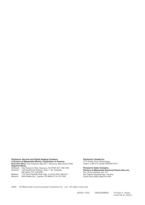 Page 60N0202-1032 V8QA5996BN Printed in Japan
Imprimé au Japon 2002 © Matsushita Communication Industrial Co., Ltd.  All rights reserved.
Panasonic Canada Inc.5770 Ambler Drive, Mississauga,
Ontario, L4W 2T3 Canada (905)624-5010
Panasonic Sales Company
Division of Matsushita Electricof Puerto Rico Inc.
Ave. 65 de Infanteria. Km. 9.5
San Gabriel Industrial Park, Carolina,
Puerto Rico 00985 (809)750-4300
Panasonic Security and Digital Imaging Company
A Division of Matsushita Electric Corporation of America...