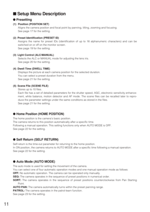 Page 1011
■Setup Menu Description
●Presetting
(1) Position (POSITION SET)
Aligns the camera position and focal point by panning, tilting, zooming and focusing.
See page 17 for the setting.
(2) Preset Identification (PRESET ID)
Assigns the name for preset IDs (identification of up to 16 alphanumeric characters) and can be
switched on or off on the monitor screen.
See page 19 for the setting.
(3) Light Control (ALC/MANUAL)
Selects the ALC or MANUAL mode for adjusting the lens iris.
See page 20 for the setting....