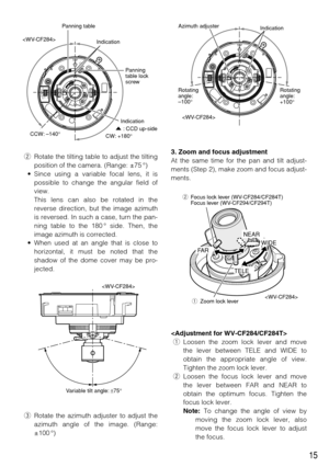 Page 153. Zoom and focus adjustment
At the same time for the pan and tilt adjust-
ments (Step 2), make zoom and focus adjust-
ments.

qLoosen the zoom lock lever and move
the lever between TELE and WIDE to
obtain the appropriate angle of view.
Tighten the zoom lock lever. 
wLoosen the focus lock lever and move
the lever between FAR and NEAR to
obtain the optimum focus. Tighten the
focus lock lever. 
Note:To change the angle of view by
moving the zoom lock lever, also
move the focus lock lever to adjust
the...