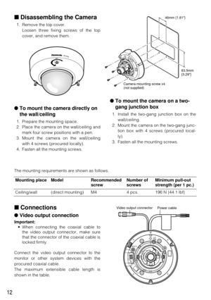 Page 12Disassembling the Camera
1. Remove the top cover.
Loosen three fixing screws of the top
cover, and remove them.
To mount the camera directly on
the wall/ceiling
1. Prepare the mounting space.
2. Place the camera on the wall/ceiling and
mark four screw positions with a pen.
3. Mount the camera on the wall/ceiling with 4 screws (procured locally).
4. Fasten all the mounting screws.
 To mount the camera on a two-
gang junction box
1. Install the two-gang junction box on the
wall/ceiling. 
2. Mount the...