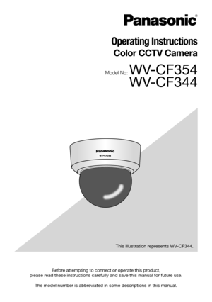 Page 1Before attempting to connect or operate this product,  
please read these instructions carefully and save this manual for future use. 
The model number is abbreviated in some descriptions in this manual.  This illustration represents WV-CF344.
Operating Instructions 
Color CCTV Camera 
Model No: WV-CF354
WV-CF344 