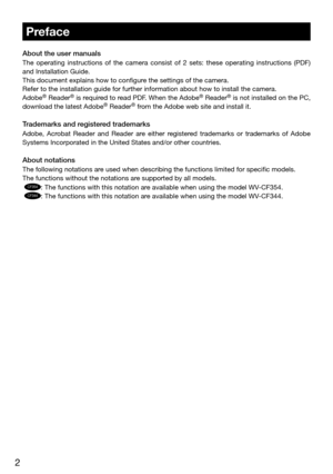 Page 22
 Preface 
About the user manuals
The  operating  instructions  of  the  camera  consist  of  2  sets:  these  operating  instructions  (PDF) 
and Installation Guide. 
This document explains how to configure the settings of the camera. 
Refer to the installation guide for further information about how to ins\
tall the camera. 
Adobe
® Reader® is required to read PDF. When the Adobe® Reader® is not installed on the PC, 
download the latest Adobe® Reader® from the Adobe web site and install it....