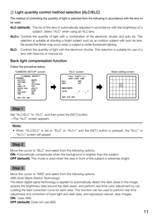 Page 1111
2 Light quantity control method selection [ALC/ELC] 
The method of controlling the quantity of light is selected from the following in accordance with the lens to 
be used. 
ALC (default): The iris of the lens is automatically adjusted in accordance with the brightness of a 
subject. Select "ALC" when using an ALC lens. 
ALC+:  Controls  the  quantity  of  light  with  a  combination  of  the  electronic  shutter  and  auto  iris.  This 
selection  is  suitable  at  shooting  a  bright...