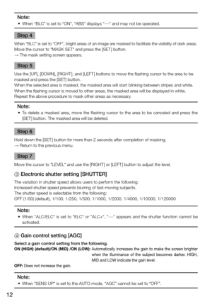 Page 1212
Note:
	 •	 When	“BLC”	is	set	to	“ON”,	“ABS”	displays	“---”	and	may	not	be	operated.	
Step 4
When	"BLC"	is	set	to	"OFF",	bright	areas	of	an	image	are	masked	to	facilitate	the	visibility	of	dark	areas.	
Move	the	cursor	to	"MASK	SET"	and	press	the	[SET ]	button.
→ The mask setting screen appears. 
Step 5
Use the [UP], [DOWN], [RIGHT], and [LEFT] buttons to move the flashing cursor to the area to be 
masked and press the [SET] button. 
When the selected area is masked, the masked...