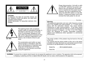 Page 2-2-
WARNING: To prevent fire or electric shock hazard, do not expose this appliance to rain or moisture. The apparatus shall not be exposed
to dripping or splashing and that no objects filled with liquids, such as vases, shall be placed on the apparatus.
The lightning flash with arrowhead
symbol, within an equilateral triangle, is
intended to alert the user to the pres-
ence of uninsulated dangerous volt-
age within the products enclosure that
may be of sufficient magnitude to con-
stitute a risk of...