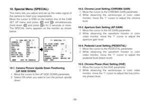 Page 38-39-
10. Special Menu (SPECIAL)
This menu lets you adjust and set up the video signal of
the camera to meet your requirements.
Move the cursor to END on the bottom line of the CAM
SET UP menu and press Land Msimultaneously
(hold down Land press M) for 2 seconds or more.
The SPECIAL menu appears on the monitor as shown
below.
10-1. Camera Picture Upside Down Positioning 
(UP SIDE DOWN)
1. Move the cursor to the UP SIDE DOWN parameter. 
2. Select ON when you want to turn the picture upside
down.
    ** CAM...