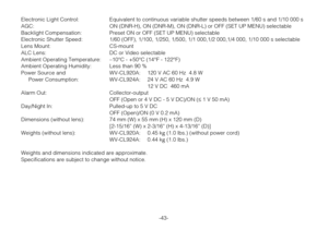 Page 42-43- Electronic Light Control: Equivalent to continuous variable shutter speeds between 1/60 s and 1/10 000 s
AGC: ON (DNR-H), ON (DNR-M), ON (DNR-L) or OFF (SET UP MENU) selectable
Backlight Compensation: Preset ON or OFF (SET UP MENU) selectable
Electronic Shutter Speed: 1/60 (OFF), 1/100, 1/250, 1/500, 1/1 000,1/2 000,1/4 000, 1/10 000 s selectable
Lens Mount: CS-mount
ALC Lens: DC or Video selectable
Ambient Operating Temperature: –10°C - +50°C (14°F - 122°F)
Ambient Operating Humidity: Less than 90...