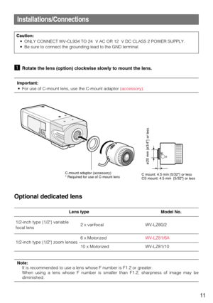 Page 1111
Installations/Connections
zRotate the lens (option) clockwise slowly to mount the lens.
Important:
• For use of C-mount lens, use the C-mount adaptor (accessory).
Optional dedicated lens
C-mount adaptor (accessory)
* Required for use of C-mount lensC mount: 4.5 mm {5/32} or less
CS mount: 4.5 mm  {5/32} or less
ø20 mm {ø3/4} or less
Lens type Model No.
1/2-inch type {1/2} variable
focal lens
1/2-inch type {1/2} zoom lenses2 x varifocal
6 x Motorized
10 x MotorizedWV-LZ80/2
WV-LZ81/6A
WV-LZ81/10...