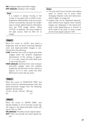 Page 4141
ON:Displays black-and-white images. 
OFF (default):Displays color images. 
Note: 
If a subject is always moving or the
screen is occupied with a uniform color,
brightness determination may be not per-
formed successfully because the bright-
ness is merely determined by information
from the CCD image sensor. When
AUTO2 is selected, the wave length of
the light source shall be 800 nm or
longer. 
Step 3
Move the cursor to LEVEL and select a
brightness level at which switching between
color and...