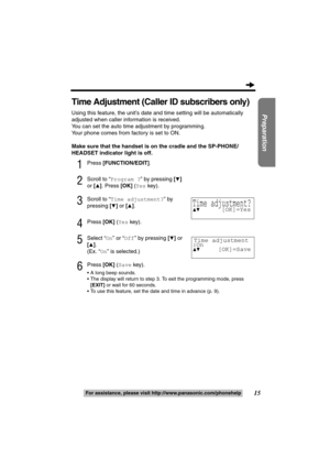 Page 1515
Preparation
For assistance, please visit http://www.panasonic.com/phonehelp
Time Adjustment (Caller ID subscribers only)
Using this feature, the unit’s date and time setting will be automatically 
adjusted when caller information is received.
You can set the auto time adjustment by programming.
Your phone comes from factory is set to ON.
Make sure that the handset is on the cradle and the SP-PHONE/
HEADSET indicator light is off.
1Press [FUNCTION/EDIT].
2Scroll to “Program ?” by pressing [4]
or [
3]....