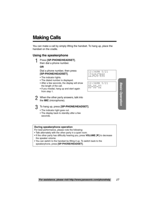 Page 1717
Basic Operation
For assistance, please visit http://www.panasonic.com/ phonehelp
You can make a call by simply lifting the handset. To hang up, place the 
handset on the cradle.
Using the speakerphone
1Press [SP-PHONE/HEADSET] ,
then dial a phone number.
OR
Dial a phone number, then press
[SP-PHONE/HEADSET] .
 The indicator lights.
 The dialed number is displayed.
 After a few seconds, the display will show 
the length of the call.
 If you misdial, hang up and start again  from step 1. 
2When the...