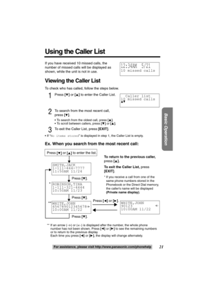 Page 2121
Basic Operation
For assistance, please visit http://www.panasonic.com/phonehelp
If you have received 10 missed calls, the 
number of missed calls will be displayed as 
shown, while the unit is not in use.
Viewing the Caller List
To check who has called, follow the steps below.
1Press [4] or [3] to enter the Caller List.
2To search from the most recent call, 
press [
4]. 
 To search from the oldest call, press [3].
 To scroll between callers, press [4] or [3].
3To exit the Caller List, press [EXIT]....