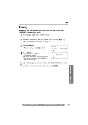 Page 3333
Advanced Operation
For assistance, please call: 1-800-211-PANA(7262)For assistance, please visit http://www.panasonic.com/phonehelp
Erasing
Make sure that the handset is on the cradle and the SP-PHONE/
HEADSET indicator light is off.
1Press [2] or [1] to enter the Phonebook.
2Scroll the Phonebook item you want to erase by using [4] or [3].
 To search for the item by initial, see page 30.
3Press [ERASE].
 To stop erasing, press [3] (No key).
4Press [OK] (Yes key).
 A long beep sounds.
 To erase...