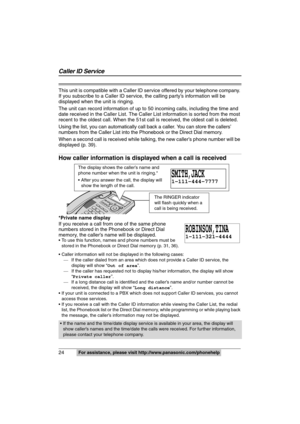 Page 24
24  For assistance, please visit http://www.panasonic.com/phonehelp
This unit is compatible with a Caller ID se rvice offered by your telephone company. 
If you subscribe to a Caller ID servic e, the calling party’s information will be 
displayed when the unit is ringing.
The unit can record information of up to 50 incoming calls, including the time and 
date received in the Caller List. The Caller List information is sorted from the most 
recent to the oldest call. When the 51st call is received, the...