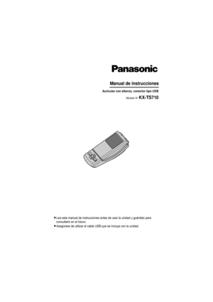 Page 1LLea este manual de instrucciones antes de usar la unidad y guárdelo para 
consultarlo en el futuro.
LAsegúrese de utilizar el cable USB que se incluye con la unidad.
Manual de instrucciones
Auricular con altavoz, conector tipo USB
Modelo N° KX-TS710
TS710(sp-sp).book  Page 1  Friday, March 14, 2008  4:15 PM 