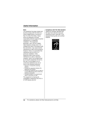 Page 36Useful Information
36For assistance, please visit http://www.panasonic.com/help
Note:
This equipment has been tested and 
found to comply with the limits for a 
Class B digital device, pursuant to 
Part 15 of the FCC Rules. These 
limits are designed to provide 
reasonable protection against harmful 
interference in a residential 
installation. This equipment 
generates, uses, and can radiate 
radio frequency energy and, if not 
installed and used in accordance with 
the instructions, may cause harmful...
