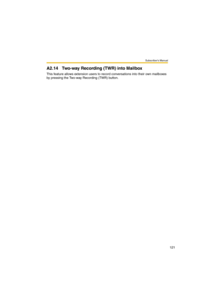 Page 121Subscriber’s Manual
121
A2.14 Two-way Recording (TWR) into Mailbox
This feature allows extension users to record conversations into their own mailboxes 
by pressing the Two-way Recording (TWR) button. 