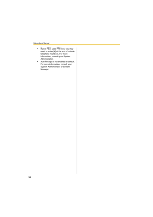 Page 34Subscriber’s Manual
34
 If your PBX uses PRI lines, you may 
need to enter [#] at the end of outside 
telephone numbers. For more 
information, consult your System 
Administrator.
 Auto Receipt is not enabled by default. 
For more information, consult your 
System Administrator or System 
Manager. 