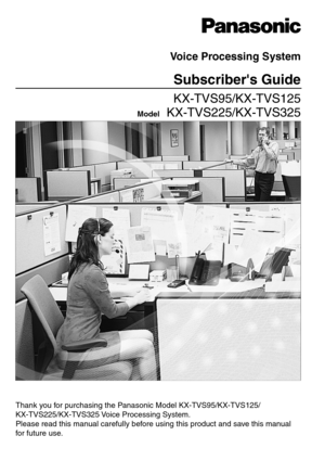 Page 1Thank you for purchasing the Panasonic Model KX-TVS95/KX-TVS125/
KX-TVS225/KX-TVS325 Voice Processing System. 
Please read this manual carefully before using this product and save this manual 
for future use.
KX-TVS95/KX-TVS125
 KX-TVS225/KX-TVS325
Voice Processing System
Subscribers Guide
Model 