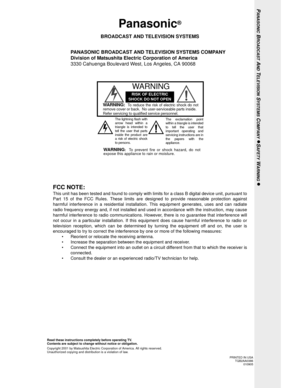 Page 8Panasonic®
BROADCAST AND TELEVISION SYSTEMS
PANASONIC BROADCAST AND TELEVISION SYSTEMS COMPANY
Division of Matsushita Electric Corporation of America
3330 Cahuenga Boulevard West, Los Angeles, CA 90068
WARNING:To reduce the risk of electric shock do not
remove cover or back. No user-serviceable parts inside.
Refer servicing to qualified service personnel.
The exclamation point
within a triangle is intended
to tell the user that
important operating and
servicing instructions are in
the papers with the...