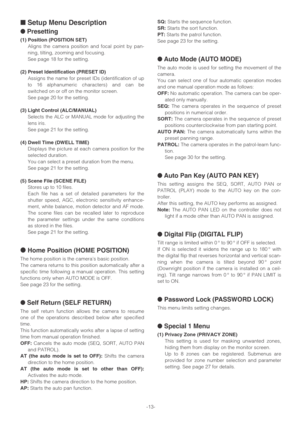 Page 13-13-
■Setup Menu Description
●Presetting
(1) Position (POSITION SET)
Aligns the camera position and focal point by pan-
ning, tilting, zooming and focusing.
See page 18 for the setting.
(2) Preset Identification (PRESET ID)
Assigns the name for preset IDs (identification of up
to 16 alphanumeric characters) and can be
switched on or off on the monitor screen.
See page 20 for the setting.
(3) Light Control (ALC/MANUAL)
Selects the ALC or MANUAL mode for adjusting the
lens iris.
See page 21 for the...