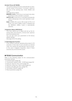 Page 16-16-
(9) Auto Focus (AF MODE)
The camera adjusts the focus automatically by sens-
ing the center of the picture. S, M and L stand for
the size of the sensing area: Small, Middle and
Large.
See page 40 for details.
MANUAL S, M, L:Auto-focus is activated only when
the AF key on the controller is pressed.
AUTO S, M, L:Auto-focus is activated automatically
while a manual pan, tilt or zoom operation is per-
formed.
Note:If SENS UP is set to ON except x2 FIX or x2
AUTO, the AUTO (S/M/L) mode is disabled and...